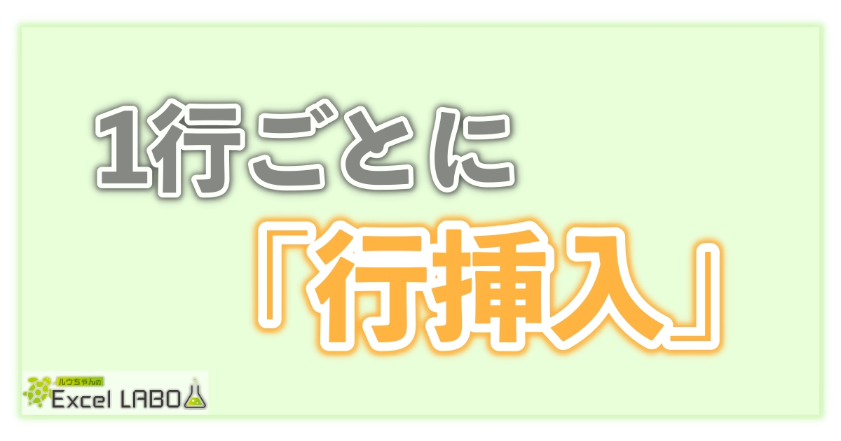 簡単便利 1行ごとに行を挿入する方法を初心者向けに解説 Excel Vba ルウちゃんのexcel Labo